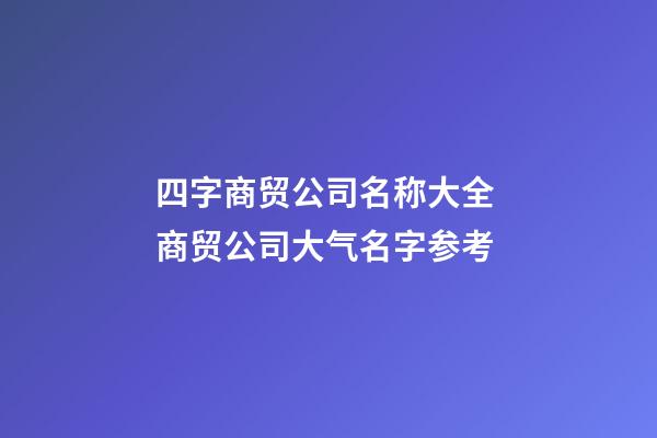 四字商贸公司名称大全 商贸公司大气名字参考-第1张-公司起名-玄机派